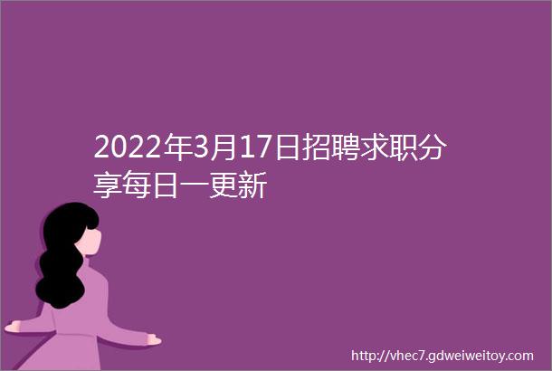 2022年3月17日招聘求职分享每日一更新